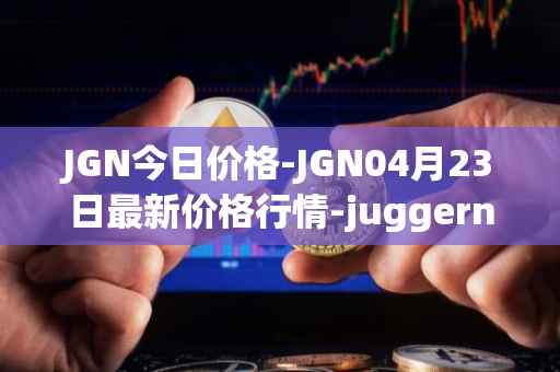 JGN今日价格-JGN04月23日最新价格行情-juggernaut最新走势消息