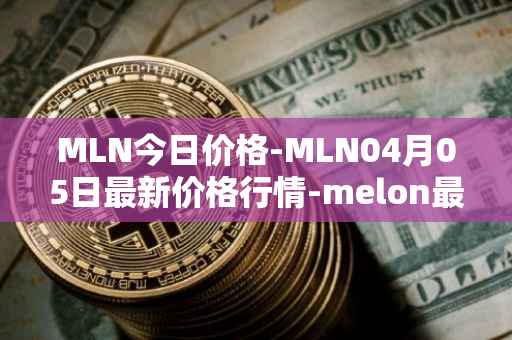 MLN今日价格-MLN04月05日最新价格行情-melon最新走势消息