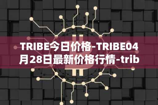TRIBE今日价格-TRIBE04月28日最新价格行情-tribe-2最新走势消息