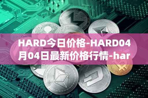 HARD今日价格-HARD04月04日最新价格行情-hard-protocol最新走势消息