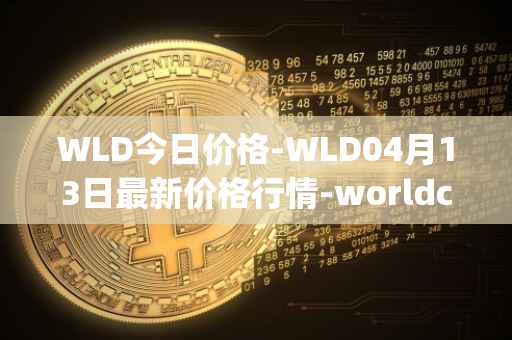 WLD今日价格-WLD04月13日最新价格行情-worldcoin-org最新走势消息
