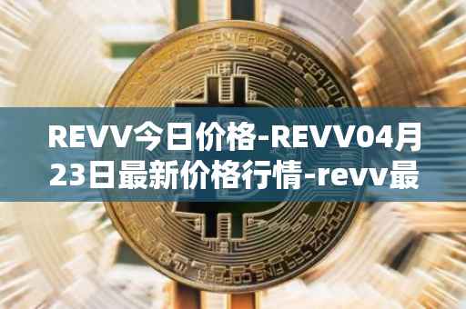 REVV今日价格-REVV04月23日最新价格行情-revv最新走势消息