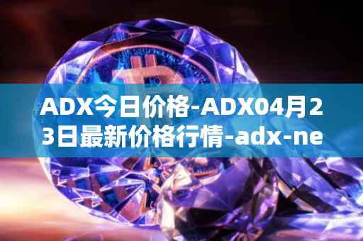 ADX今日价格-ADX04月23日最新价格行情-adx-net最新走势消息