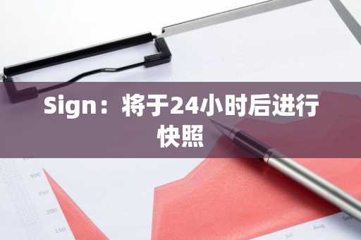 Sign：将于24小时后进行快照