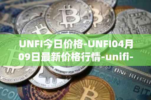 UNFI今日价格-UNFI04月09日最新价格行情-unifi-protocol-dao最新走势消息