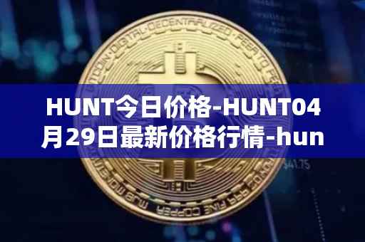 HUNT今日价格-HUNT04月29日最新价格行情-hunt-token最新走势消息