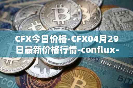 CFX今日价格-CFX04月29日最新价格行情-conflux-token最新走势消息
