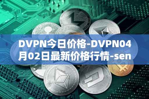 DVPN今日价格-DVPN04月02日最新价格行情-sentinel最新走势消息