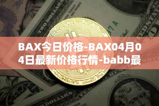 BAX今日价格-BAX04月04日最新价格行情-babb最新走势消息