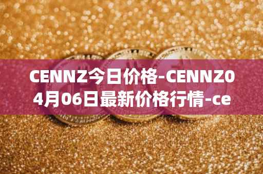 CENNZ今日价格-CENNZ04月06日最新价格行情-centrality最新走势消息