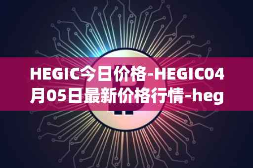 HEGIC今日价格-HEGIC04月05日最新价格行情-hegic最新走势消息