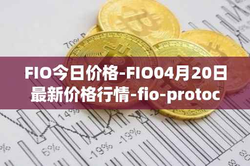 FIO今日价格-FIO04月20日最新价格行情-fio-protocol最新走势消息