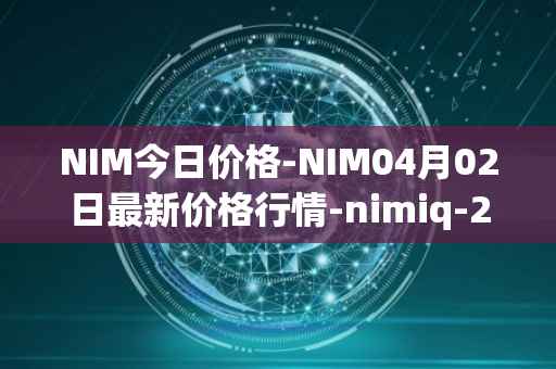 NIM今日价格-NIM04月02日最新价格行情-nimiq-2最新走势消息