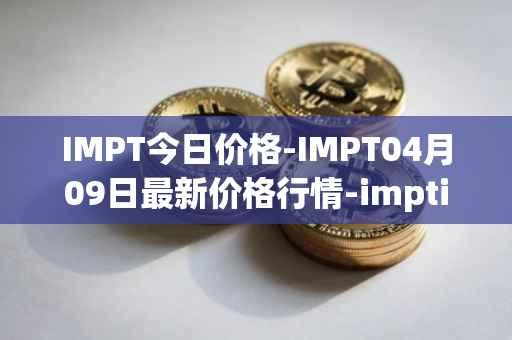 IMPT今日价格-IMPT04月09日最新价格行情-imptio最新走势消息