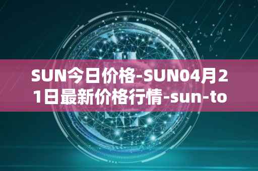 SUN今日价格-SUN04月21日最新价格行情-sun-token-new最新走势消息
