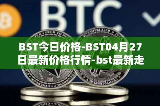 BST今日价格-BST04月27日最新价格行情-bst最新走势消息