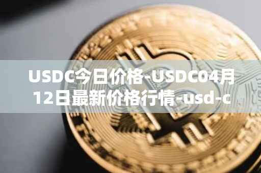 USDC今日价格-USDC04月12日最新价格行情-usd-coin最新走势消息