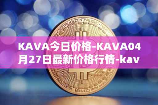 KAVA今日价格-KAVA04月27日最新价格行情-kava最新走势消息