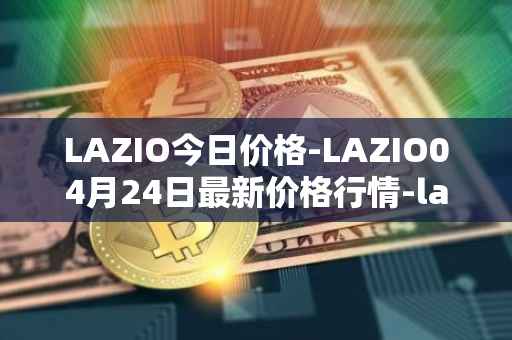 LAZIO今日价格-LAZIO04月24日最新价格行情-lazio-fan-token最新走势消息