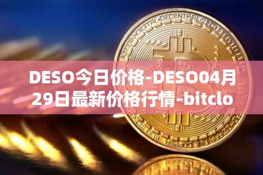 DESO今日价格-DESO04月29日最新价格行情-bitclout最新走势消息