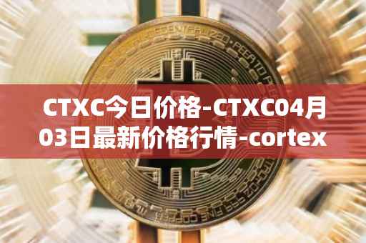 CTXC今日价格-CTXC04月03日最新价格行情-cortex最新走势消息