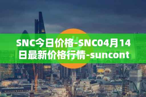 SNC今日价格-SNC04月14日最新价格行情-suncontract最新走势消息