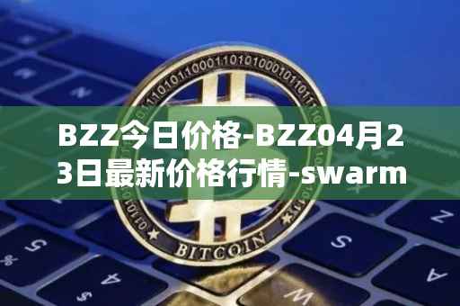 BZZ今日价格-BZZ04月23日最新价格行情-swarm最新走势消息