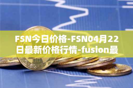 FSN今日价格-FSN04月22日最新价格行情-fusion最新走势消息
