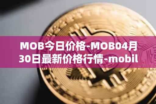 MOB今日价格-MOB04月30日最新价格行情-mobilecoin最新走势消息