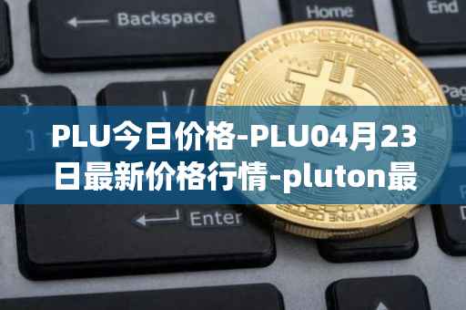 PLU今日价格-PLU04月23日最新价格行情-pluton最新走势消息