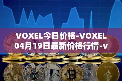VOXEL今日价格-VOXEL04月19日最新价格行情-voxies最新走势消息