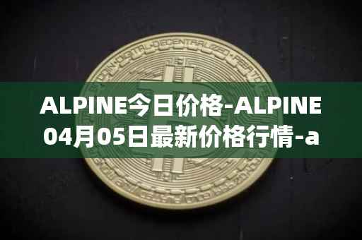 ALPINE今日价格-ALPINE04月05日最新价格行情-alpine-f1-team-fan-token最新走势消息