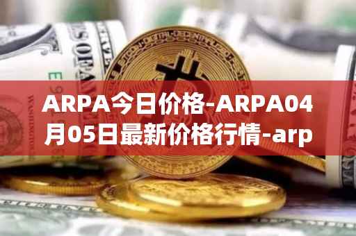 ARPA今日价格-ARPA04月05日最新价格行情-arpa-chain最新走势消息