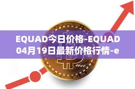 EQUAD今日价格-EQUAD04月19日最新价格行情-equad最新走势消息
