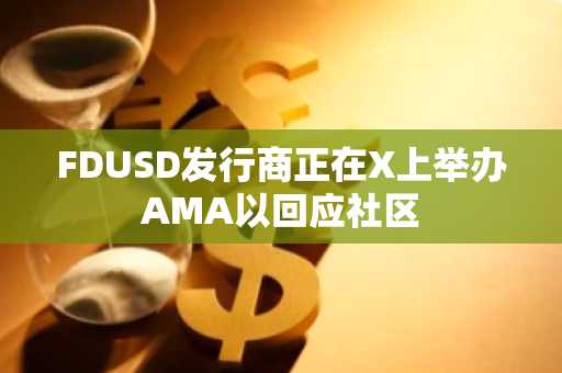 FDUSD发行商正在X上举办AMA以回应社区