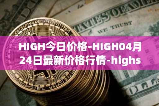 HIGH今日价格-HIGH04月24日最新价格行情-highstreet最新走势消息