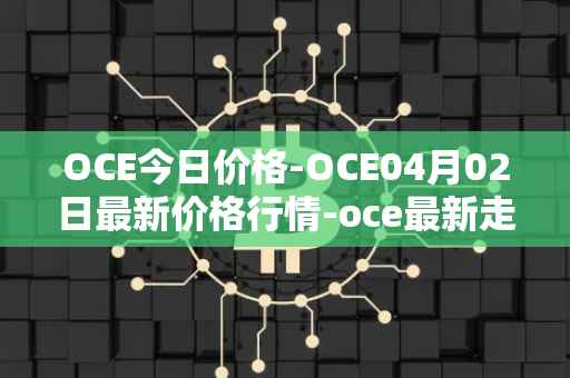 OCE今日价格-OCE04月02日最新价格行情-oce最新走势消息