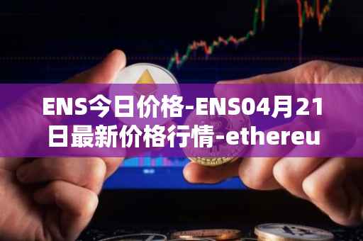 ENS今日价格-ENS04月21日最新价格行情-ethereum-name-service最新走势消息
