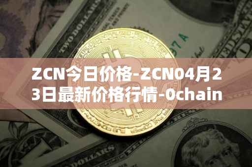 ZCN今日价格-ZCN04月23日最新价格行情-0chain最新走势消息