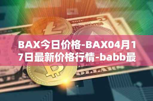 BAX今日价格-BAX04月17日最新价格行情-babb最新走势消息