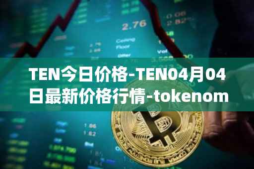 TEN今日价格-TEN04月04日最新价格行情-tokenomy最新走势消息