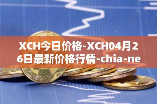 XCH今日价格-XCH04月26日最新价格行情-chia-network最新走势消息