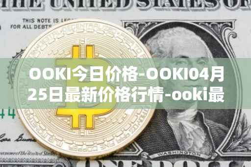 OOKI今日价格-OOKI04月25日最新价格行情-ooki最新走势消息