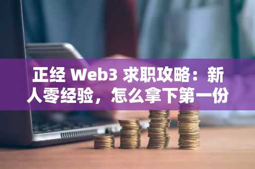 正经 Web3 求职攻略：新人零经验，怎么拿下第一份工作？