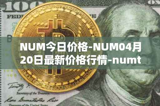 NUM今日价格-NUM04月20日最新价格行情-numtoken最新走势消息