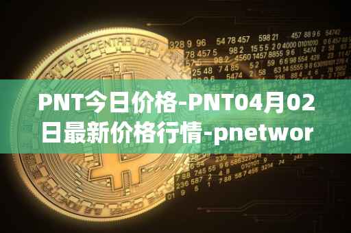 PNT今日价格-PNT04月02日最新价格行情-pnetwork最新走势消息