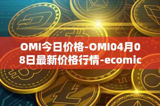 OMI今日价格-OMI04月08日最新价格行情-ecomicollect最新走势消息