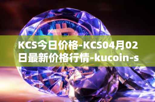 KCS今日价格-KCS04月02日最新价格行情-kucoin-shares最新走势消息