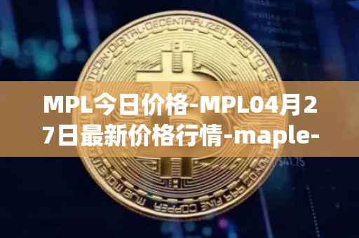 MPL今日价格-MPL04月27日最新价格行情-maple-finance最新走势消息