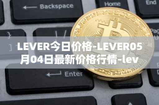 LEVER今日价格-LEVER05月04日最新价格行情-lever最新走势消息